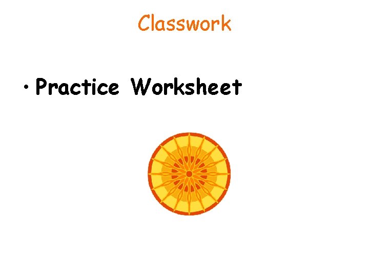 Classwork • Practice Worksheet 