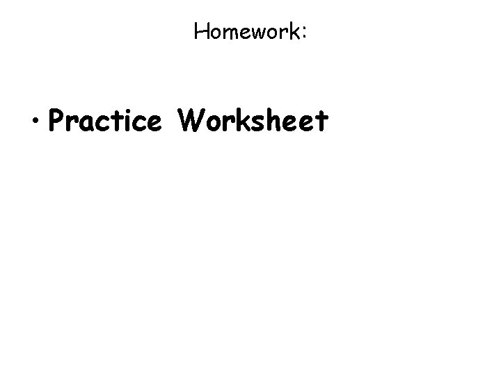 Homework: • Practice Worksheet 