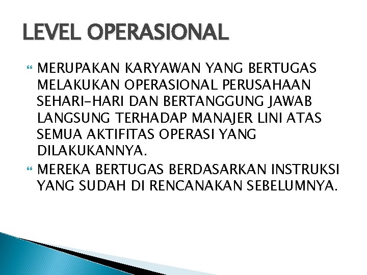 LEVEL OPERASIONAL MERUPAKAN KARYAWAN YANG BERTUGAS MELAKUKAN OPERASIONAL PERUSAHAAN SEHARI-HARI DAN BERTANGGUNG JAWAB LANGSUNG