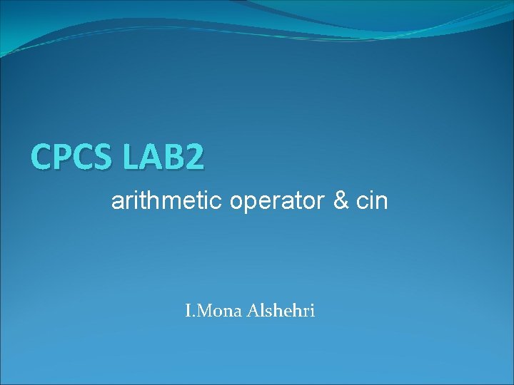 CPCS LAB 2 arithmetic operator & cin I. Mona Alshehri 