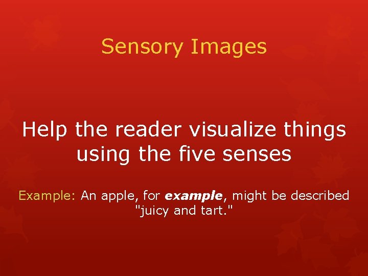 Sensory Images Help the reader visualize things using the five senses Example: An apple,
