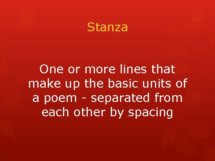 Stanza One or more lines that make up the basic units of a poem