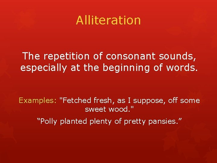 Alliteration The repetition of consonant sounds, especially at the beginning of words. Examples: "Fetched