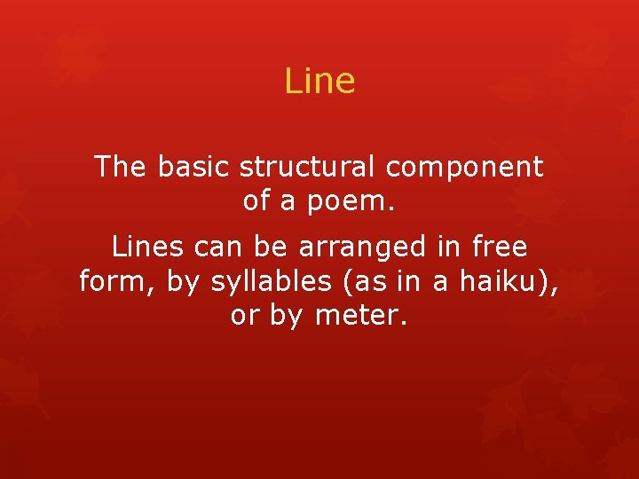Line The basic structural component of a poem. Lines can be arranged in free