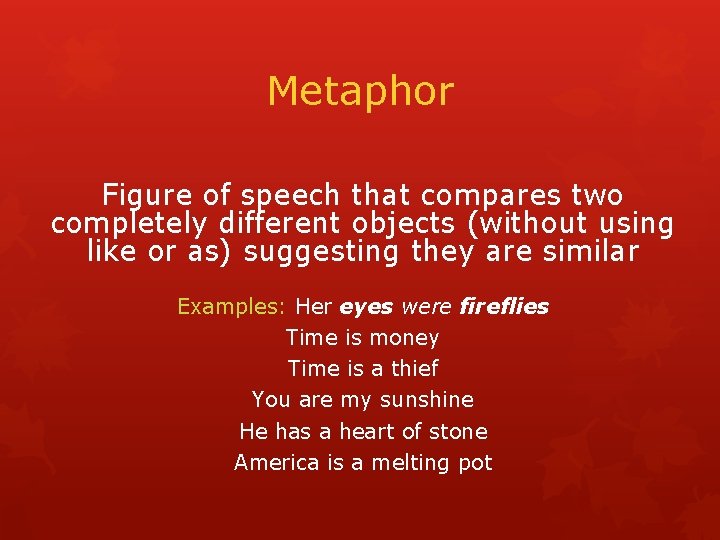 Metaphor Figure of speech that compares two completely different objects (without using like or