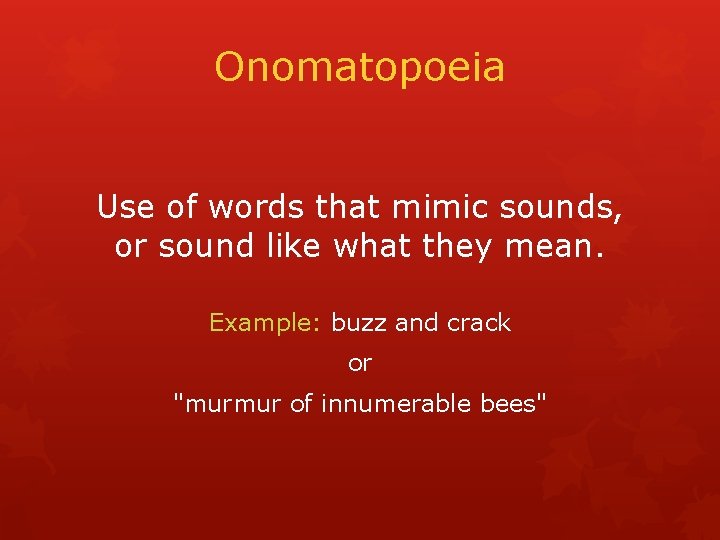 Onomatopoeia Use of words that mimic sounds, or sound like what they mean. Example: