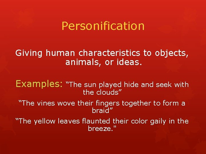 Personification Giving human characteristics to objects, animals, or ideas. Examples: “The sun played hide