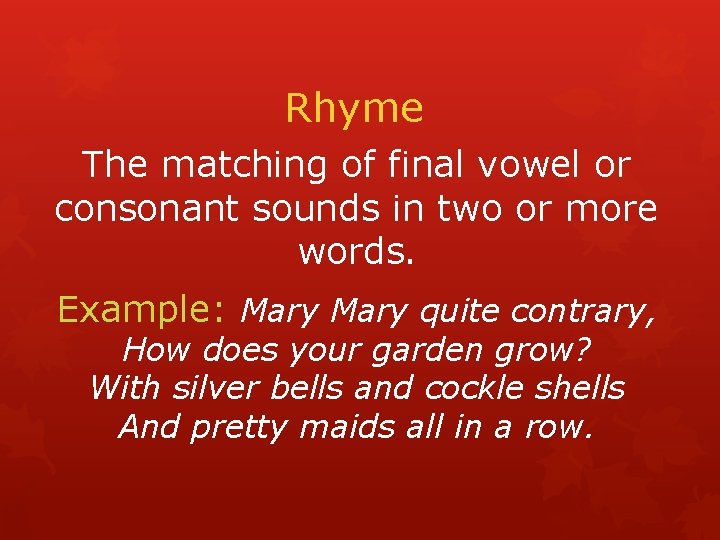 Rhyme The matching of final vowel or consonant sounds in two or more words.