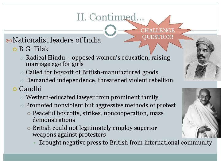 II. Continued… Nationalist leaders of India CHALLENGE QUESTION! B. G. Tilak Radical Hindu –