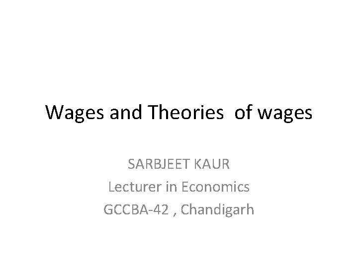 Wages and Theories of wages SARBJEET KAUR Lecturer in Economics GCCBA-42 , Chandigarh 