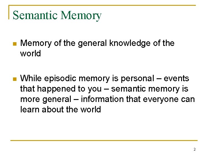 Semantic Memory n Memory of the general knowledge of the world n While episodic