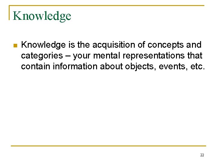 Knowledge n Knowledge is the acquisition of concepts and categories – your mental representations