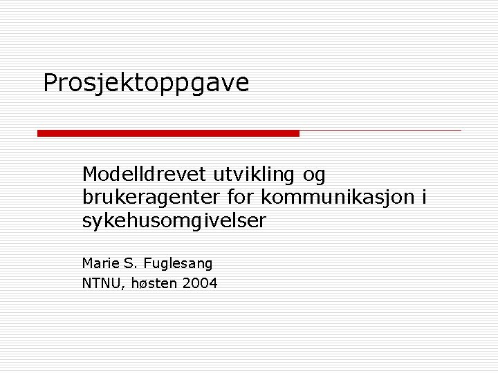 Prosjektoppgave Modelldrevet utvikling og brukeragenter for kommunikasjon i sykehusomgivelser Marie S. Fuglesang NTNU, høsten