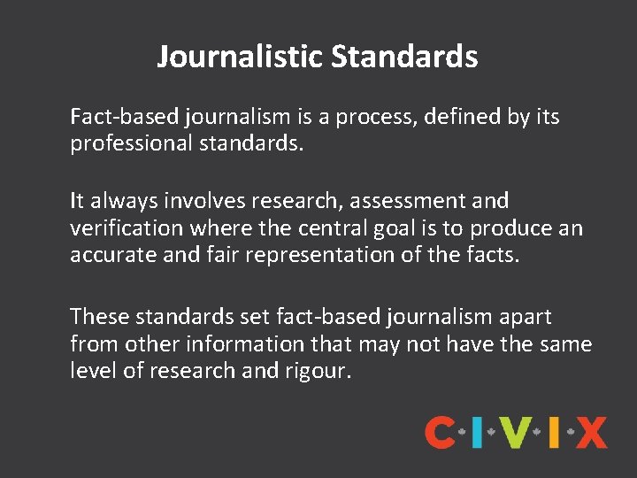 Journalistic Standards Fact-based journalism is a process, defined by its professional standards. It always