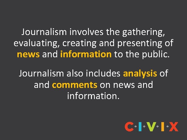 Journalism involves the gathering, evaluating, creating and presenting of news and information to the