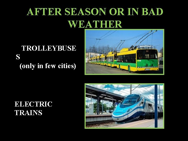AFTER SEASON OR IN BAD WEATHER TROLLEYBUSE S (only in few cities) ELECTRIC TRAINS
