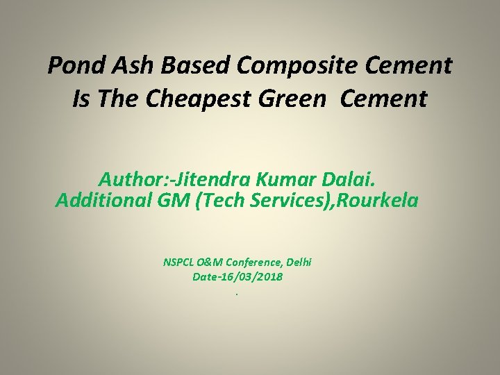 Pond Ash Based Composite Cement Is The Cheapest Green Cement Author: -Jitendra Kumar Dalai.