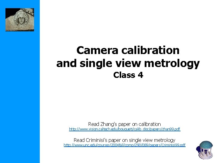 Camera calibration and single view metrology Class 4 Read Zhang’s paper on calibration http: