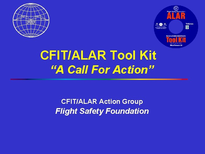 CFIT/ALAR Tool Kit “A Call For Action” CFIT/ALAR Action Group Flight Safety Foundation 