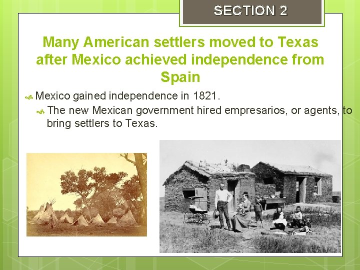 SECTION 2 Many American settlers moved to Texas after Mexico achieved independence from Spain