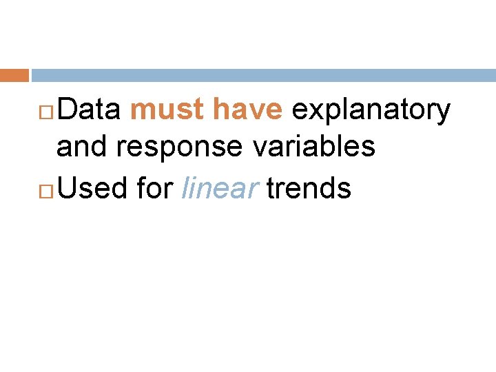 Data must have explanatory and response variables Used for linear trends 