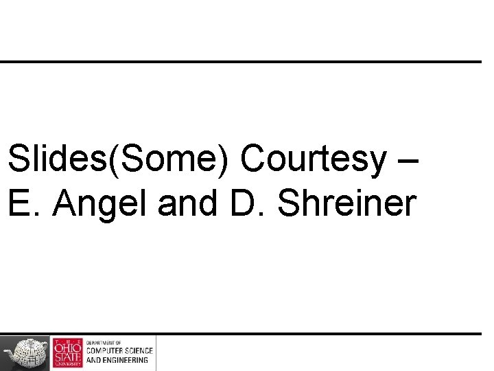 Slides(Some) Courtesy – E. Angel and D. Shreiner 