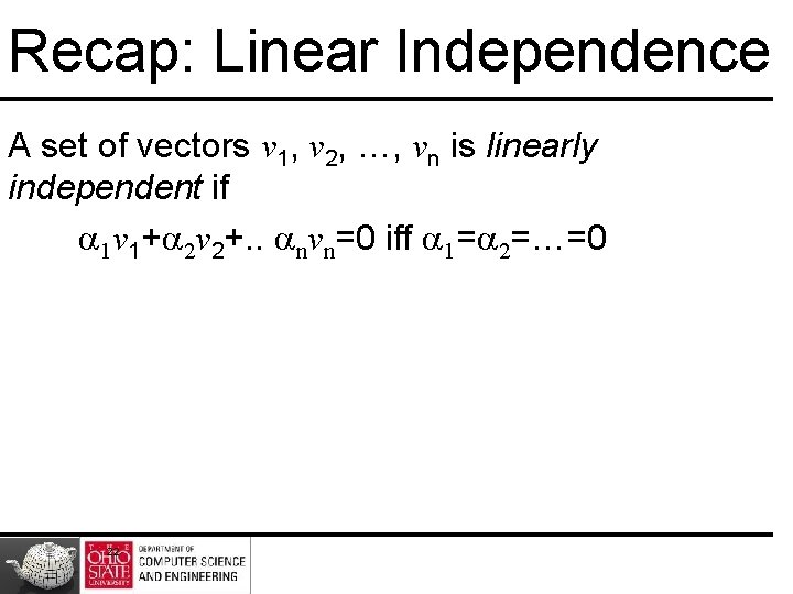 Recap: Linear Independence A set of vectors v 1, v 2, …, vn is