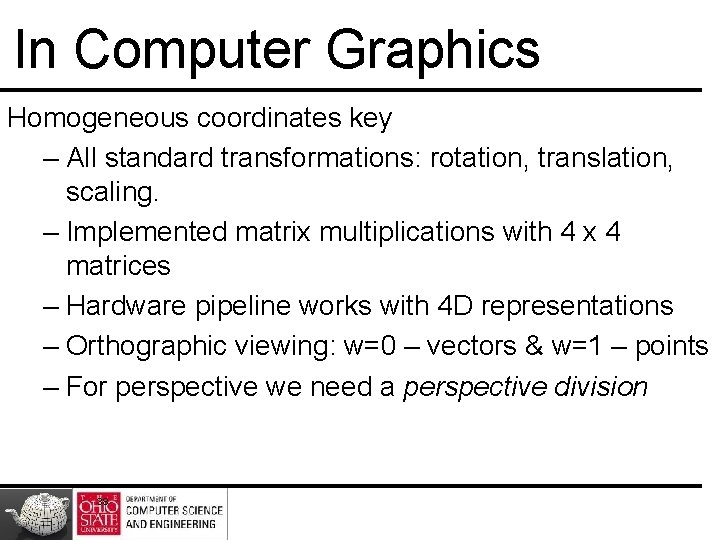 In Computer Graphics Homogeneous coordinates key – All standard transformations: rotation, translation, scaling. –