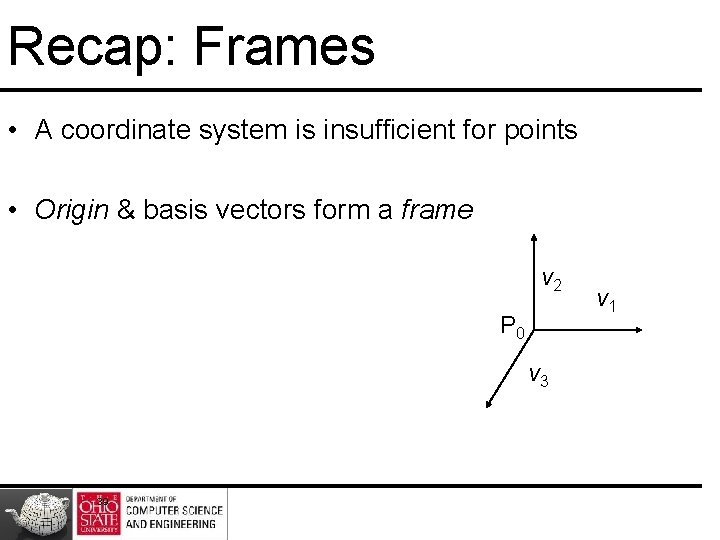 Recap: Frames • A coordinate system is insufficient for points • Origin & basis