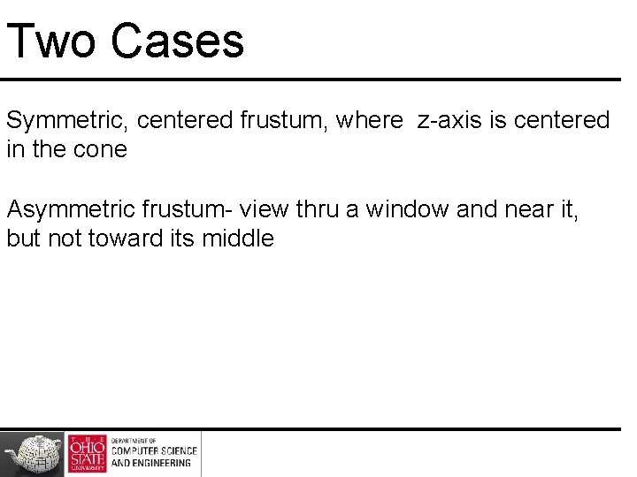 Two Cases Symmetric, centered frustum, where z-axis is centered in the cone Asymmetric frustum-