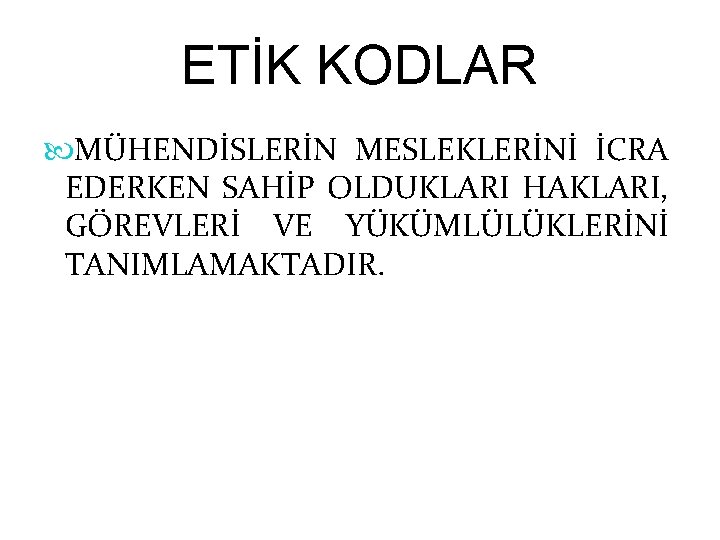 ETİK KODLAR MÜHENDİSLERİN MESLEKLERİNİ İCRA EDERKEN SAHİP OLDUKLARI HAKLARI, GÖREVLERİ VE YÜKÜMLÜLÜKLERİNİ TANIMLAMAKTADIR. 