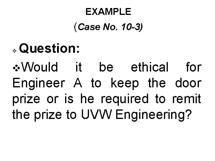 EXAMPLE (Case No. 10 -3) Question: v. Would it be ethical for Engineer A