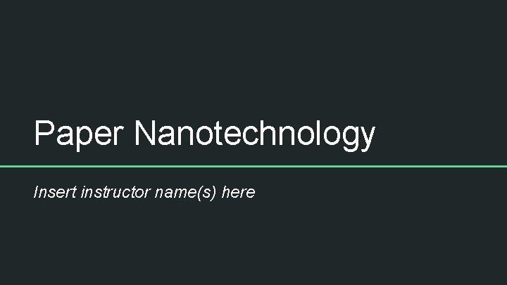 Paper Nanotechnology Insert instructor name(s) here 