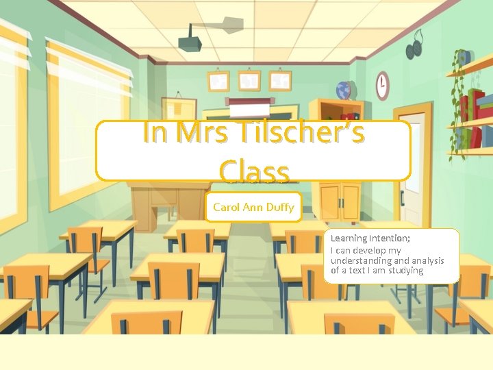 In Mrs Tilscher’s Class Carol Ann Duffy Learning Intention; I can develop my understanding In Mrs Tilscher’s Class Carol Ann Duffy Learning Intention; I can develop my understanding