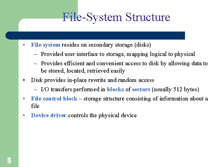 File-System Structure • File system resides on secondary storage (disks) – Provided user interface