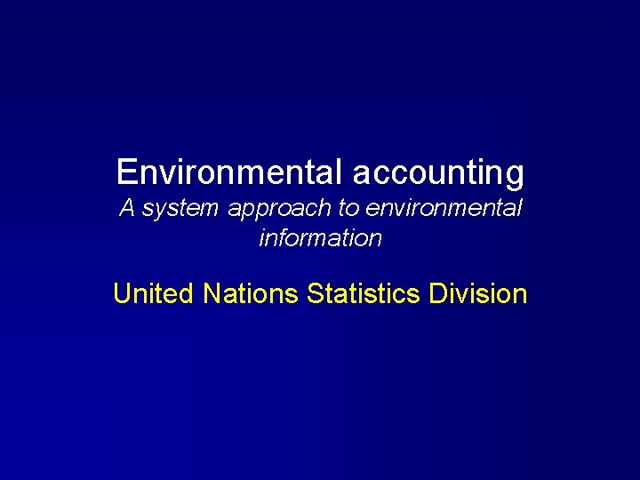 Environmental accounting A system approach to environmental information United Nations Statistics Division 