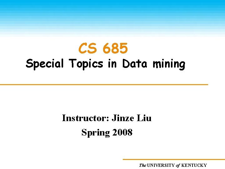 CS 685 Special Topics in Data mining Instructor: Jinze Liu Spring 2008 The UNIVERSITY