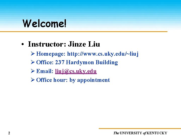 Welcome! • Instructor: Jinze Liu Ø Homepage: http: //www. cs. uky. edu/~liuj Ø Office: