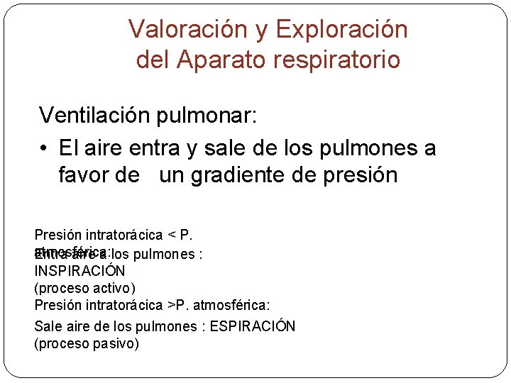 Valoración y Exploración del Aparato respiratorio Ventilación pulmonar: • El aire entra y sale