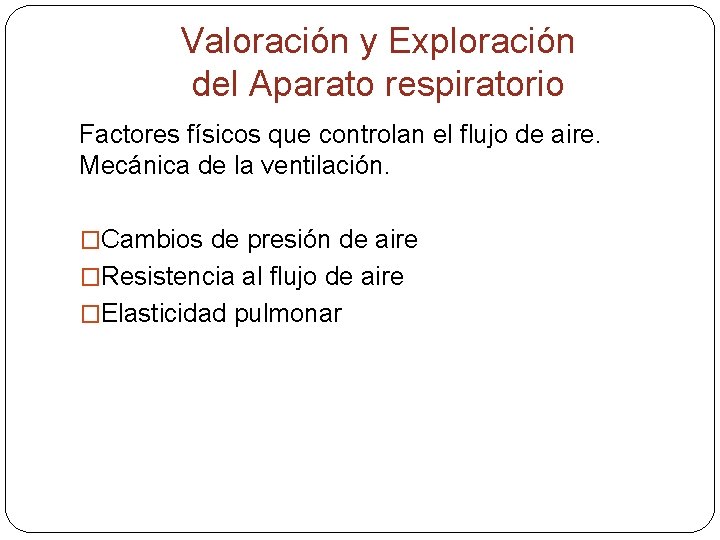 Valoración y Exploración del Aparato respiratorio Factores físicos que controlan el flujo de aire.