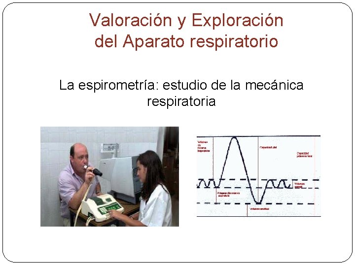 Valoración y Exploración del Aparato respiratorio La espirometría: estudio de la mecánica respiratoria 