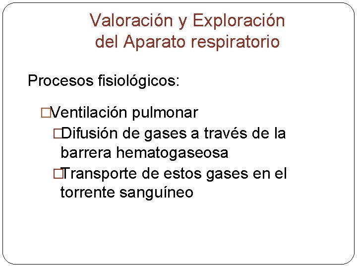 Valoración y Exploración del Aparato respiratorio Procesos fisiológicos: �Ventilación pulmonar �Difusión de gases a