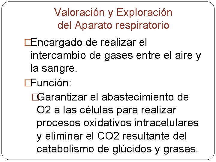 Valoración y Exploración del Aparato respiratorio �Encargado de realizar el intercambio de gases entre