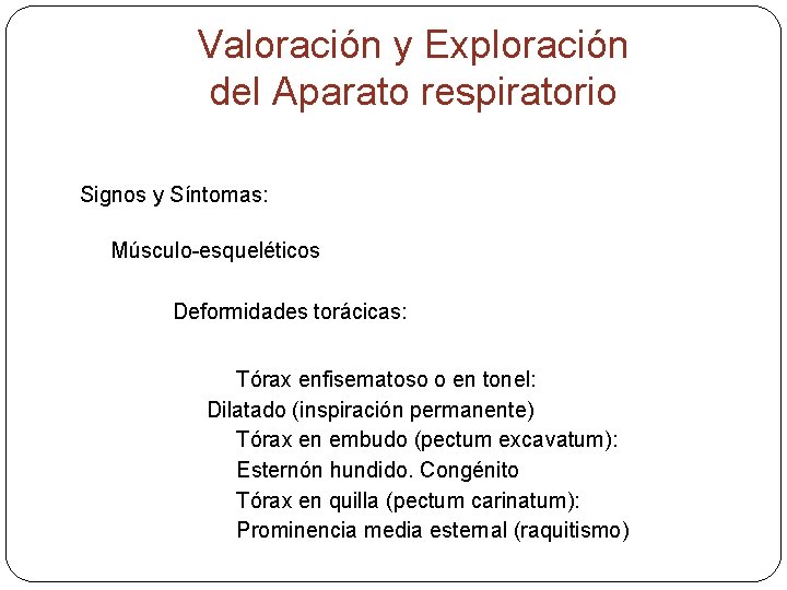 Valoración y Exploración del Aparato respiratorio Signos y Síntomas: Músculo-esqueléticos Deformidades torácicas: Tórax enfisematoso