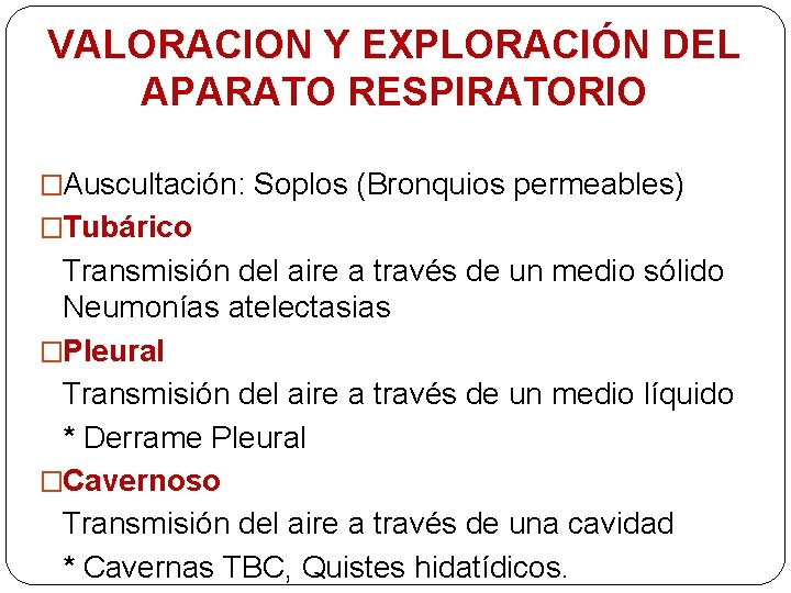 VALORACION Y EXPLORACIÓN DEL APARATO RESPIRATORIO �Auscultación: Soplos (Bronquios permeables) �Tubárico Transmisión del aire