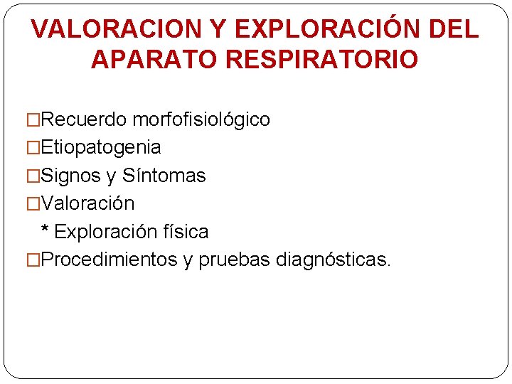VALORACION Y EXPLORACIÓN DEL APARATO RESPIRATORIO �Recuerdo morfofisiológico �Etiopatogenia �Signos y Síntomas �Valoración *