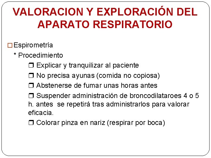 VALORACION Y EXPLORACIÓN DEL APARATO RESPIRATORIO � Espirometría * Procedimiento Explicar y tranquilizar al