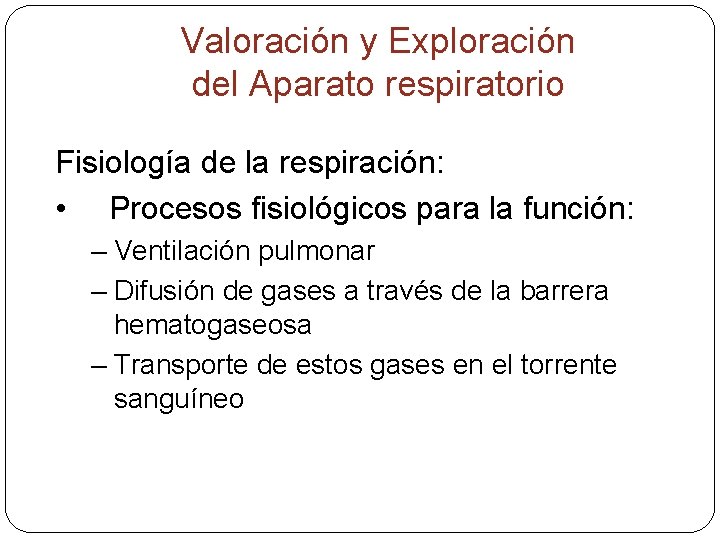 Valoración y Exploración del Aparato respiratorio Fisiología de la respiración: • Procesos fisiológicos para