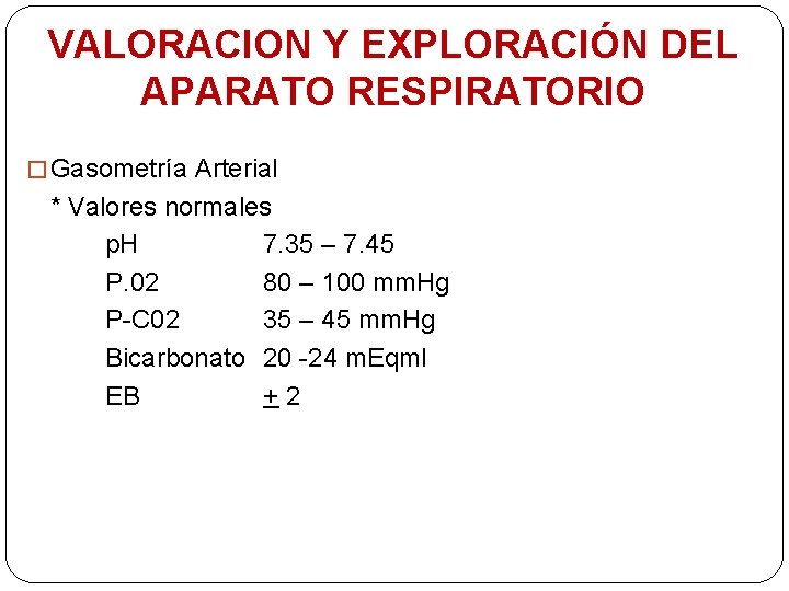 VALORACION Y EXPLORACIÓN DEL APARATO RESPIRATORIO � Gasometría Arterial * Valores normales p. H