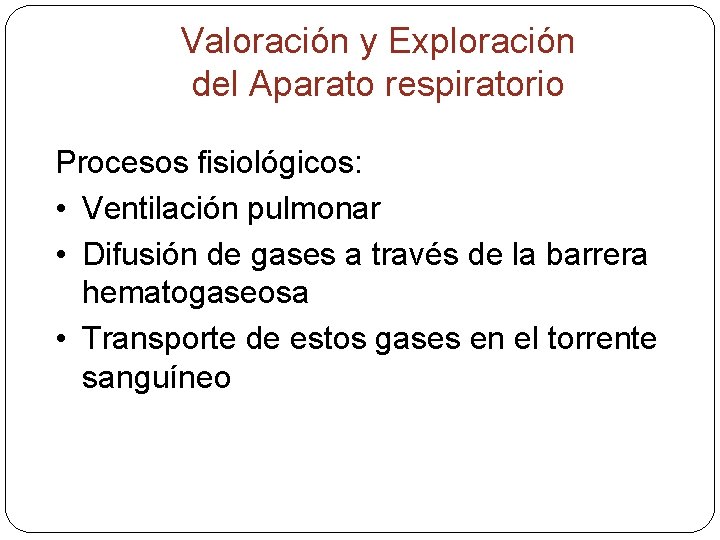 Valoración y Exploración del Aparato respiratorio Procesos fisiológicos: • Ventilación pulmonar • Difusión de